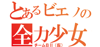 とあるビエノの全力少女（チームＢⅡ（仮））