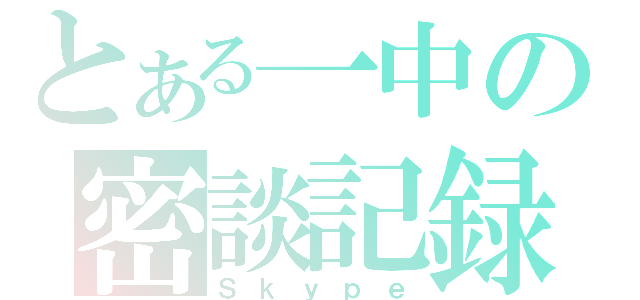 とある一中の密談記録（Ｓｋｙｐｅ）