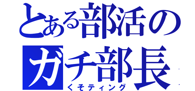 とある部活のガチ部長（くそティング）