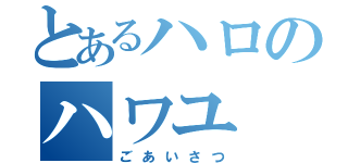 とあるハロのハワユ（ごあいさつ）