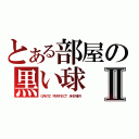 とある部屋の黒い球Ⅱ（ＧＡＮＴＺ　ＰＥＲＦＥＣＴ　ＡＮＳＷＥＲ）