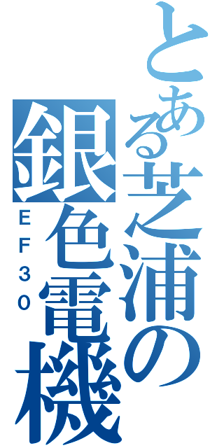 とある芝浦の銀色電機（ＥＦ３０ ）