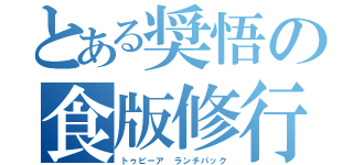 とある奨悟の食版修行（トゥビーア ランチパック）