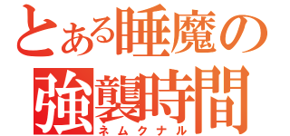 とある睡魔の強襲時間（ネムクナル）