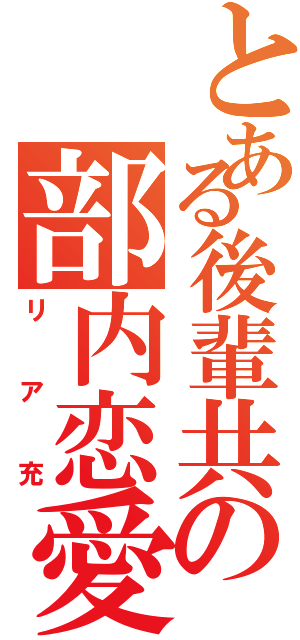 とある後輩共の部内恋愛（リア充）