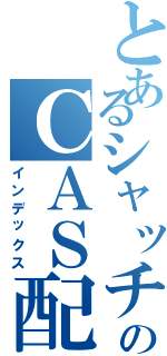 とあるシャッチョのＣＡＳ配信（インデックス）