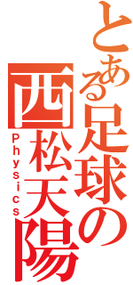 とある足球の西松天陽（Ｐｈｙｓｉｃｓ）