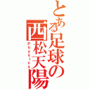 とある足球の西松天陽（Ｐｈｙｓｉｃｓ）