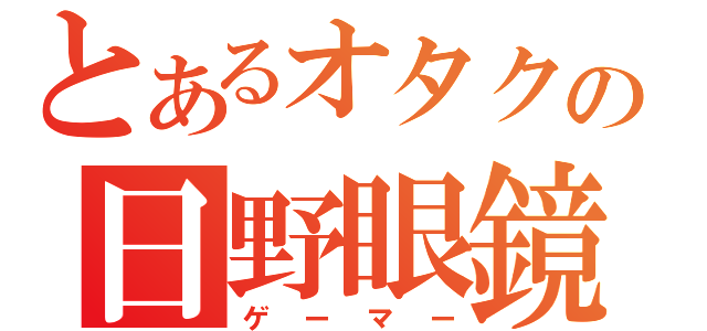 とあるオタクの日野眼鏡（ゲーマー）