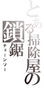 とある掃除屋の鎖鋸（チェーンソー）