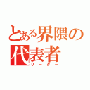 とある界隈の代表者（リーダー）