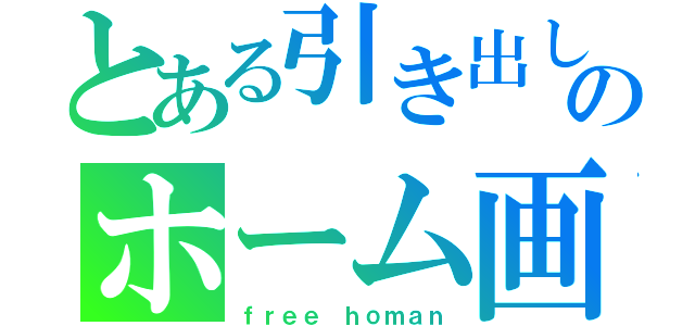 とある引き出しのホーム画（ｆｒｅｅ ｈｏｍａｎ）