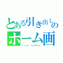 とある引き出しのホーム画（ｆｒｅｅ ｈｏｍａｎ）