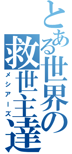 とある世界の救世主達（メシアーズ）