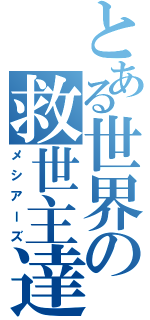 とある世界の救世主達（メシアーズ）