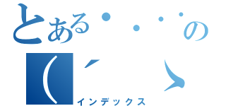 とある・・・・の（´　ゝ　｀）（インデックス）