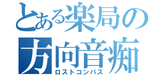 とある楽局の方向音痴（ロストコンパス）