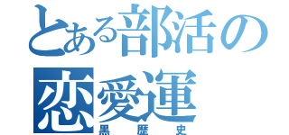 とある部活の恋愛運（黒歴史）