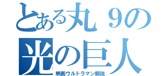 とある丸９の光の巨人（映画ウルトラマン解説）