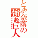 とある奈落の強超巨人（たまきあきと）