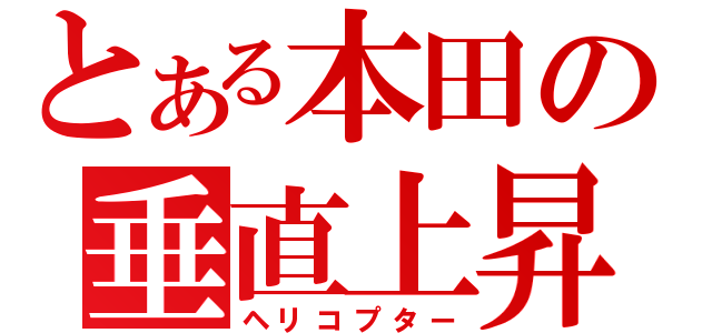 とある本田の垂直上昇器（ヘリコプター）