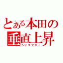 とある本田の垂直上昇器（ヘリコプター）