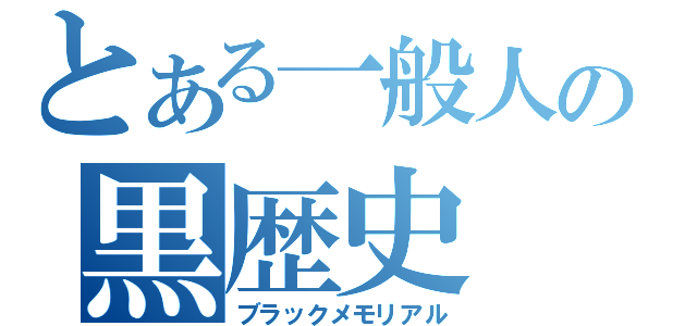 とある一般人の黒歴史（ブラックメモリアル）