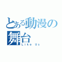 とある動漫の舞台（Ｌｉｋｅ Ｕｓ）