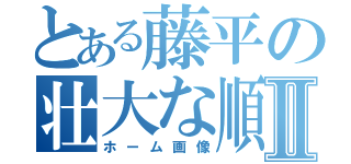 とある藤平の壮大な順序Ⅱ（ホーム画像）