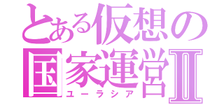 とある仮想の国家運営Ⅱ（ユーラシア）