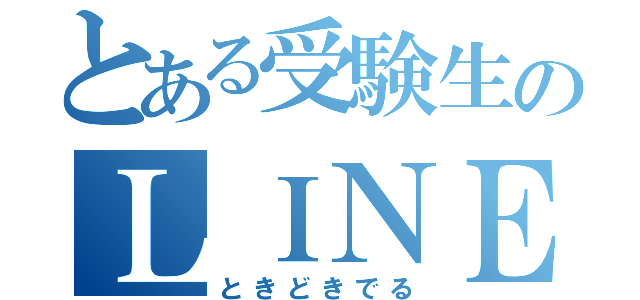 とある受験生のＬＩＮＥ放置（ときどきでる）