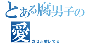 とある腐男子の愛（ガゼル愛してる）