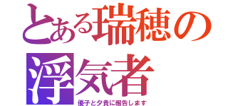 とある瑞穂の浮気者（優子と夕貴に報告します）