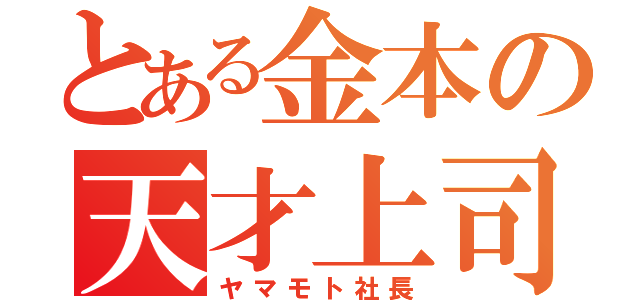 とある金本の天才上司（ヤマモト社長）