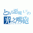 とある惡魔ＬＵＸの光之嘴砲（インデックス）