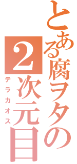 とある腐ヲタの２次元目録（テラカオス）