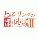 とあるリンダの都市伝説Ⅱ（マスター・ザ・ヱロス）