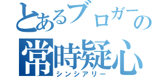 とあるブロガーの常時疑心（シンシアリー）