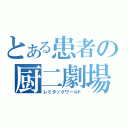 とある患者の厨二劇場（レミタックワールド）