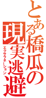 とある橋瓜の現実逃避（エクサラネーション）