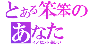 とある笨笨のあなた（イノセント美しい）