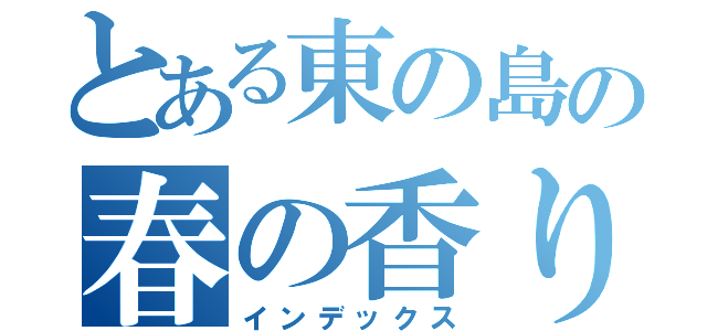 とある東の島の春の香り（インデックス）