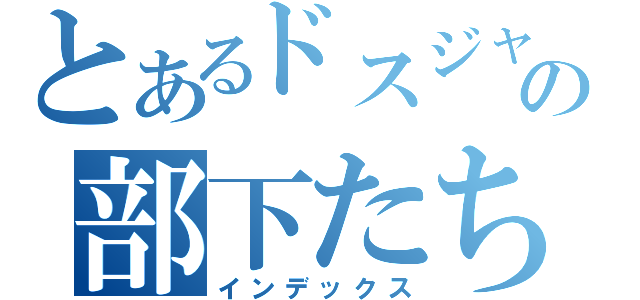 とあるドスジャギィの部下たち（インデックス）