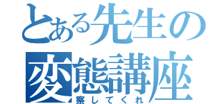 とある先生の変態講座（察してくれ）