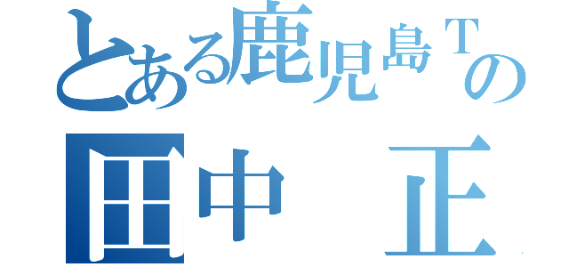 とある鹿児島ＴＥＣの田中 正幸（）