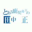 とある鹿児島ＴＥＣの田中 正幸（）