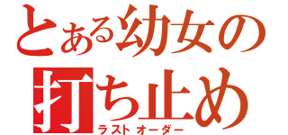 とある幼女の打ち止め（ラストオーダー）