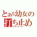 とある幼女の打ち止め（ラストオーダー）