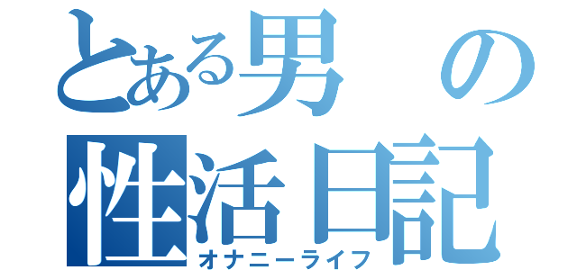 とある男の性活日記（オナニーライフ）