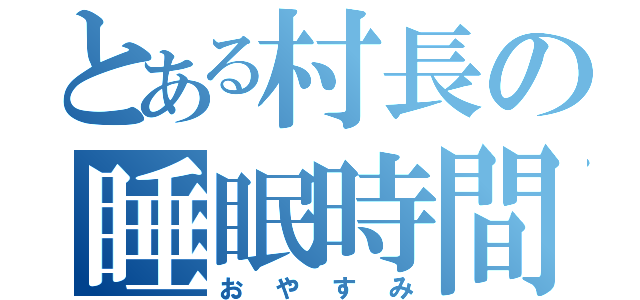 とある村長の睡眠時間（おやすみ）